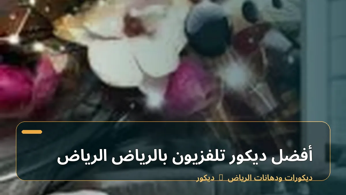 أفضل ديكور تلفزيون بالرياض الرياض
